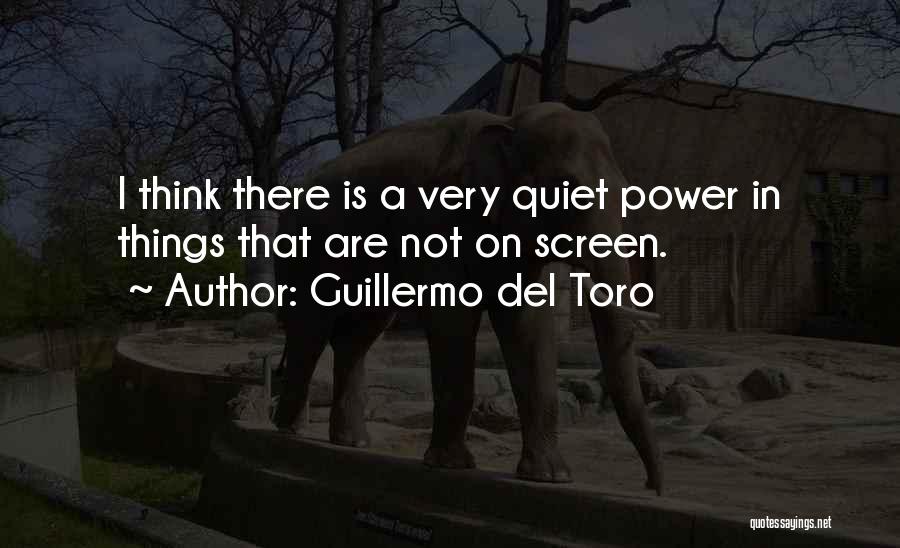 Guillermo Del Toro Quotes: I Think There Is A Very Quiet Power In Things That Are Not On Screen.