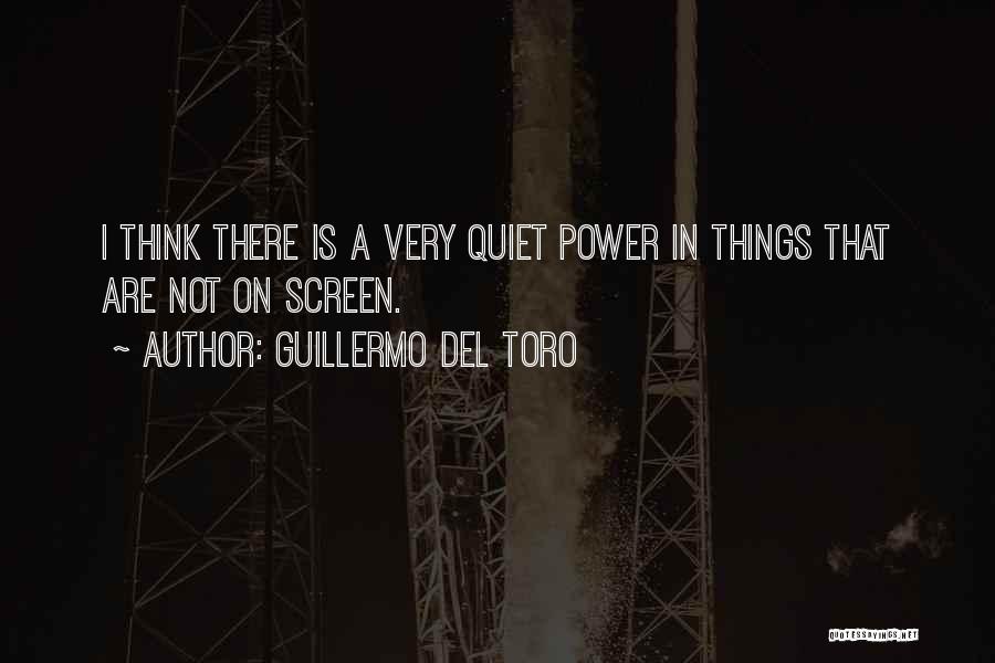 Guillermo Del Toro Quotes: I Think There Is A Very Quiet Power In Things That Are Not On Screen.
