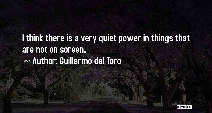 Guillermo Del Toro Quotes: I Think There Is A Very Quiet Power In Things That Are Not On Screen.
