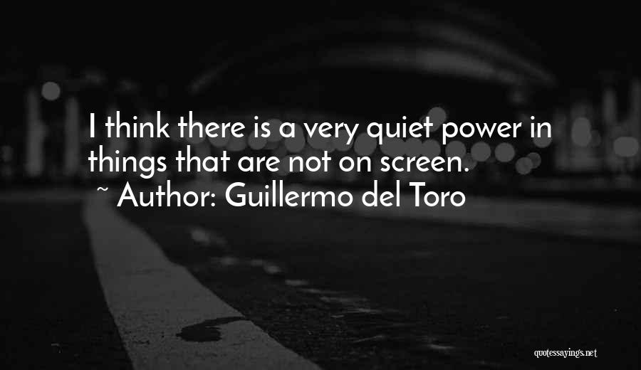 Guillermo Del Toro Quotes: I Think There Is A Very Quiet Power In Things That Are Not On Screen.