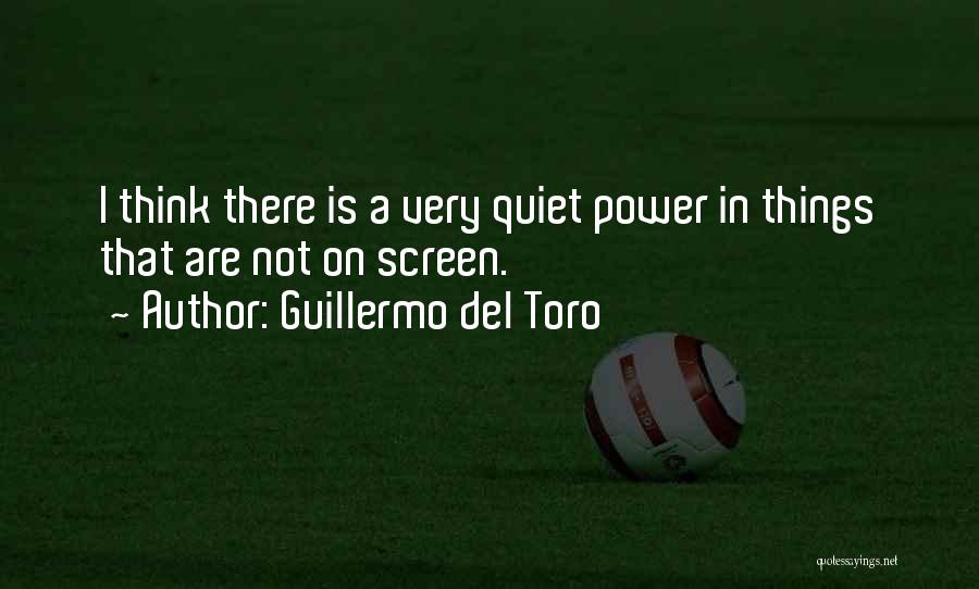 Guillermo Del Toro Quotes: I Think There Is A Very Quiet Power In Things That Are Not On Screen.