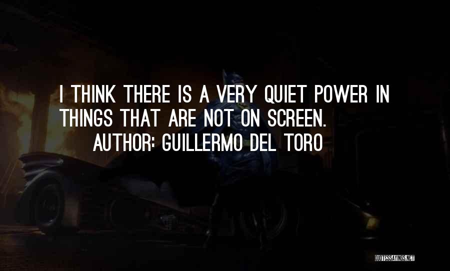 Guillermo Del Toro Quotes: I Think There Is A Very Quiet Power In Things That Are Not On Screen.