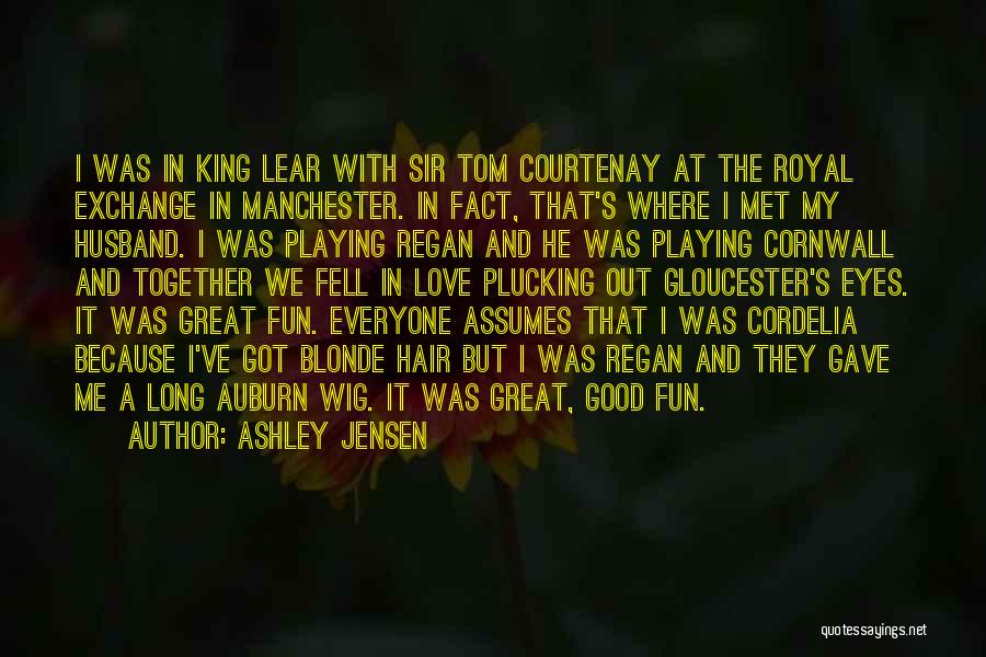 Ashley Jensen Quotes: I Was In King Lear With Sir Tom Courtenay At The Royal Exchange In Manchester. In Fact, That's Where I