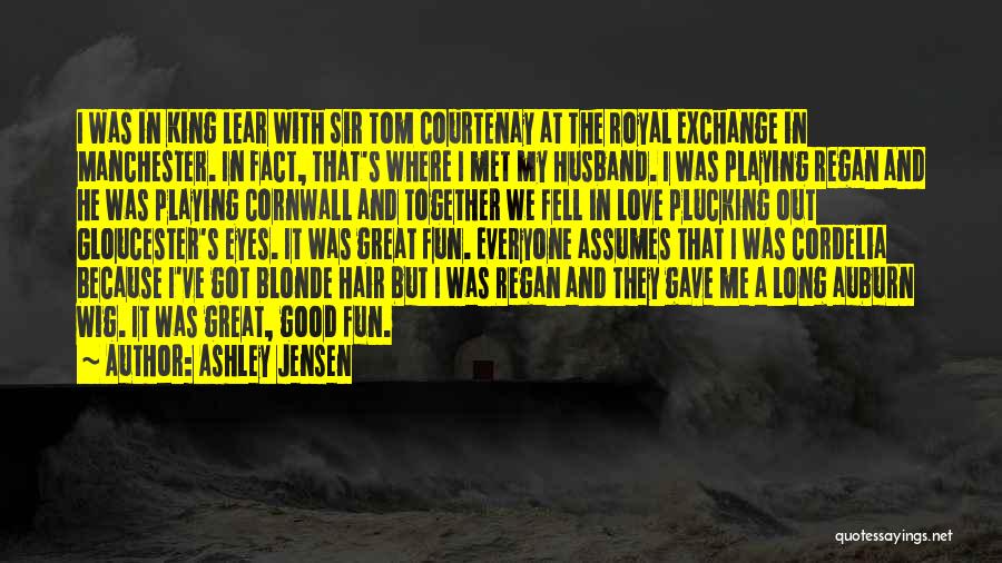 Ashley Jensen Quotes: I Was In King Lear With Sir Tom Courtenay At The Royal Exchange In Manchester. In Fact, That's Where I