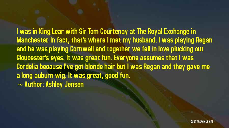 Ashley Jensen Quotes: I Was In King Lear With Sir Tom Courtenay At The Royal Exchange In Manchester. In Fact, That's Where I