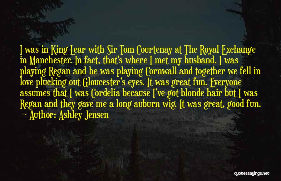 Ashley Jensen Quotes: I Was In King Lear With Sir Tom Courtenay At The Royal Exchange In Manchester. In Fact, That's Where I