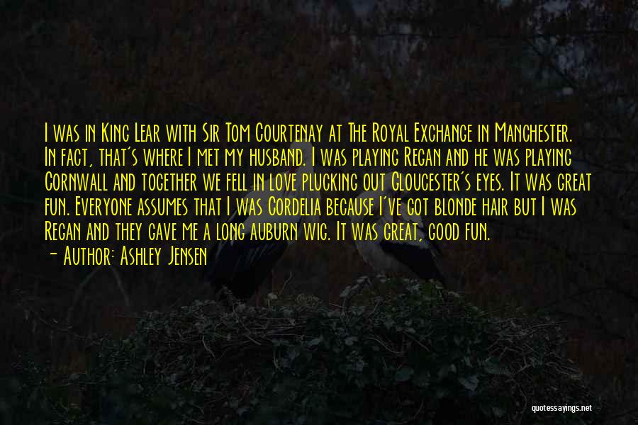 Ashley Jensen Quotes: I Was In King Lear With Sir Tom Courtenay At The Royal Exchange In Manchester. In Fact, That's Where I