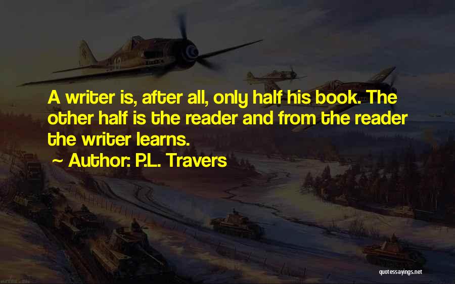 P.L. Travers Quotes: A Writer Is, After All, Only Half His Book. The Other Half Is The Reader And From The Reader The