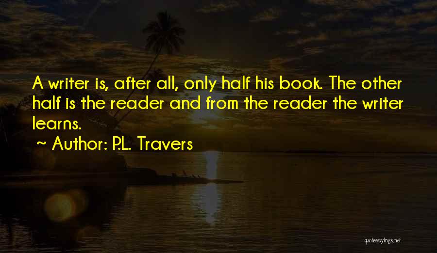 P.L. Travers Quotes: A Writer Is, After All, Only Half His Book. The Other Half Is The Reader And From The Reader The