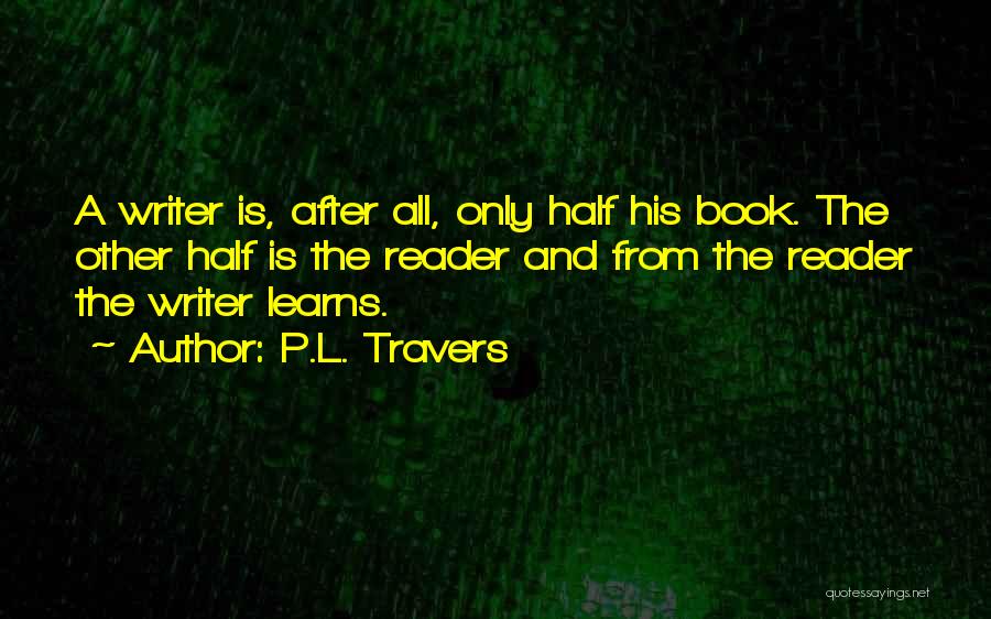 P.L. Travers Quotes: A Writer Is, After All, Only Half His Book. The Other Half Is The Reader And From The Reader The