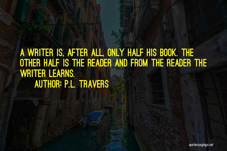 P.L. Travers Quotes: A Writer Is, After All, Only Half His Book. The Other Half Is The Reader And From The Reader The