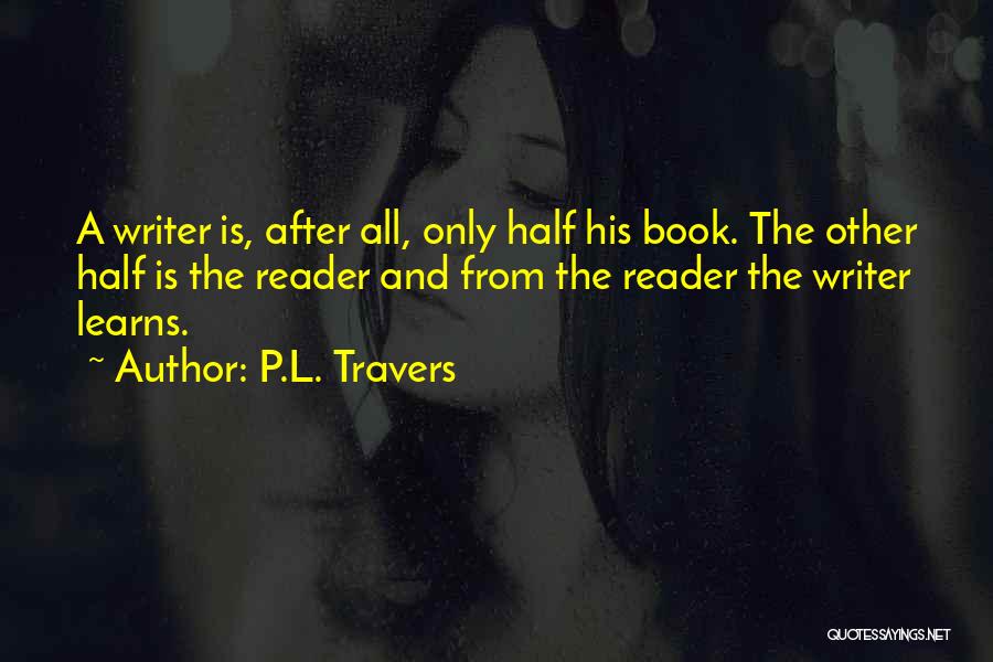 P.L. Travers Quotes: A Writer Is, After All, Only Half His Book. The Other Half Is The Reader And From The Reader The