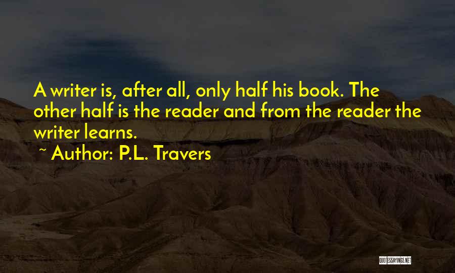 P.L. Travers Quotes: A Writer Is, After All, Only Half His Book. The Other Half Is The Reader And From The Reader The