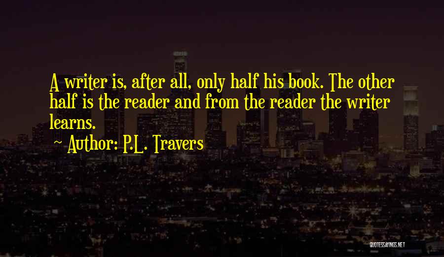 P.L. Travers Quotes: A Writer Is, After All, Only Half His Book. The Other Half Is The Reader And From The Reader The