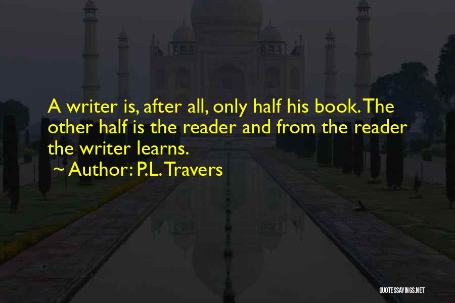 P.L. Travers Quotes: A Writer Is, After All, Only Half His Book. The Other Half Is The Reader And From The Reader The