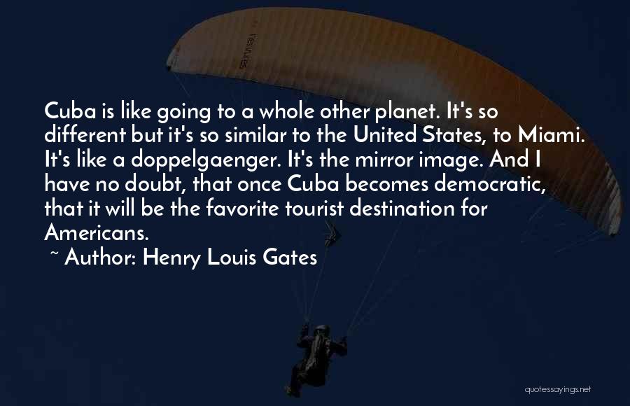 Henry Louis Gates Quotes: Cuba Is Like Going To A Whole Other Planet. It's So Different But It's So Similar To The United States,