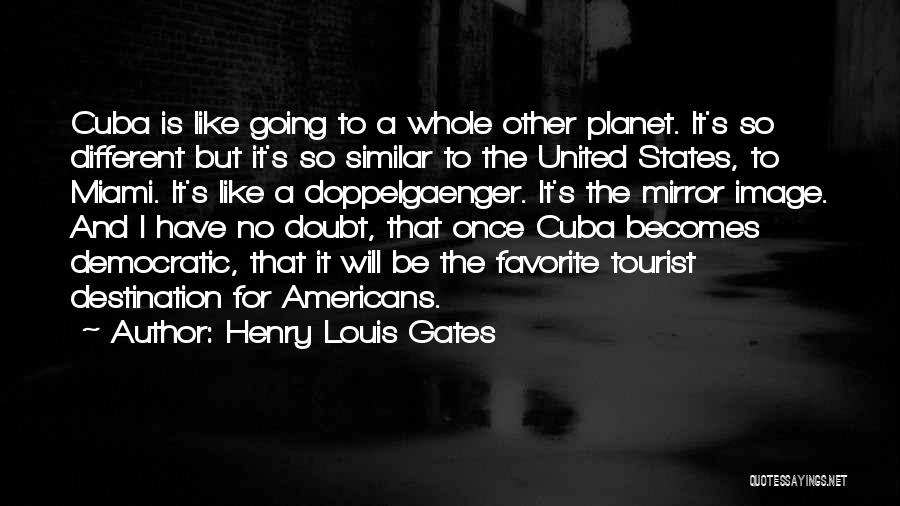 Henry Louis Gates Quotes: Cuba Is Like Going To A Whole Other Planet. It's So Different But It's So Similar To The United States,