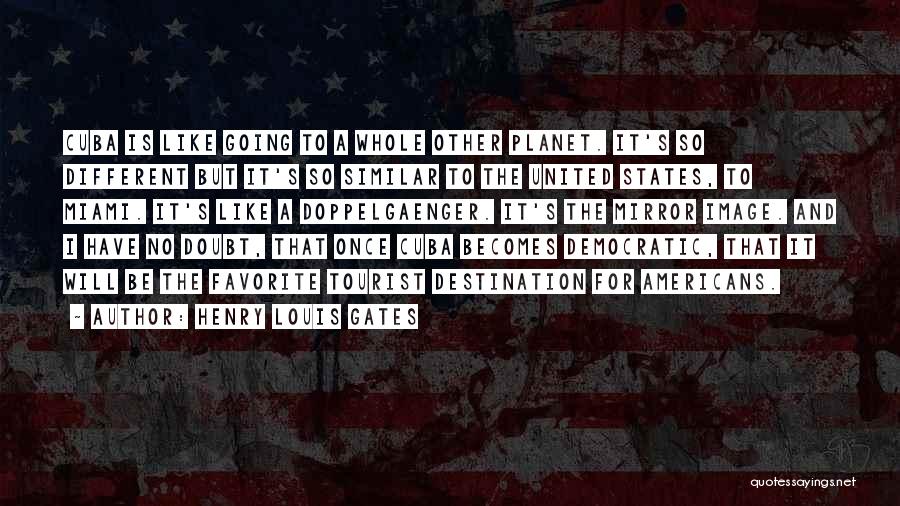 Henry Louis Gates Quotes: Cuba Is Like Going To A Whole Other Planet. It's So Different But It's So Similar To The United States,