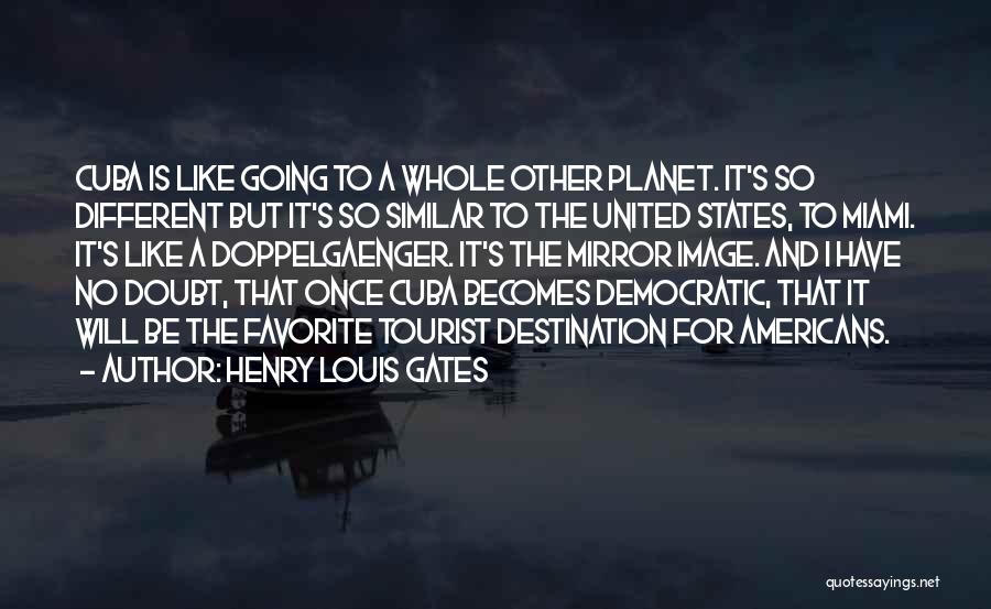 Henry Louis Gates Quotes: Cuba Is Like Going To A Whole Other Planet. It's So Different But It's So Similar To The United States,