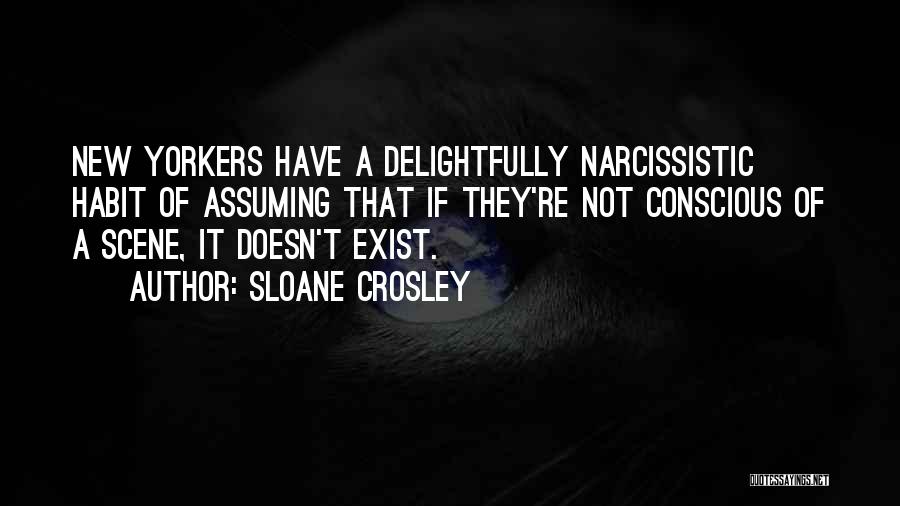 Sloane Crosley Quotes: New Yorkers Have A Delightfully Narcissistic Habit Of Assuming That If They're Not Conscious Of A Scene, It Doesn't Exist.