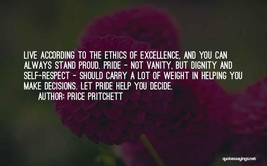 Price Pritchett Quotes: Live According To The Ethics Of Excellence, And You Can Always Stand Proud. Pride - Not Vanity, But Dignity And