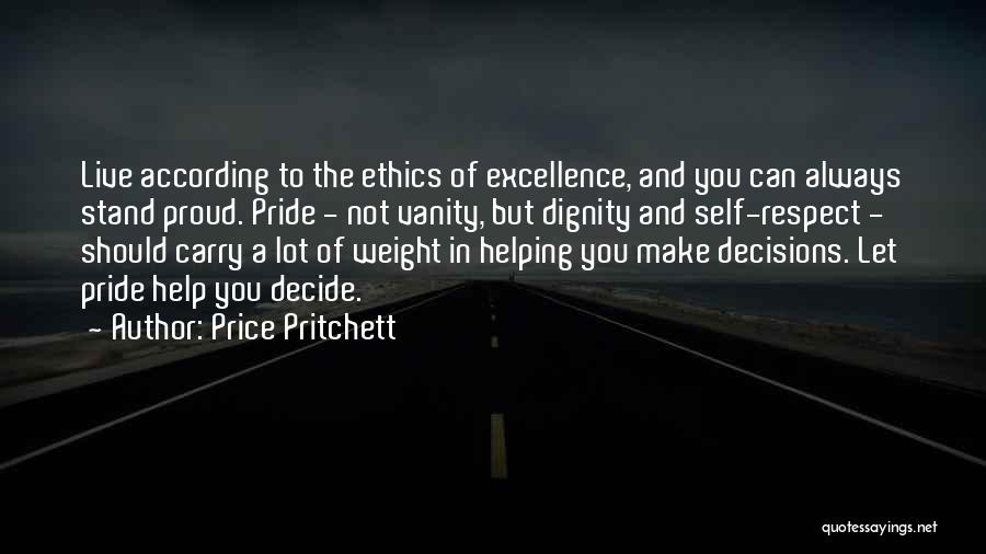 Price Pritchett Quotes: Live According To The Ethics Of Excellence, And You Can Always Stand Proud. Pride - Not Vanity, But Dignity And
