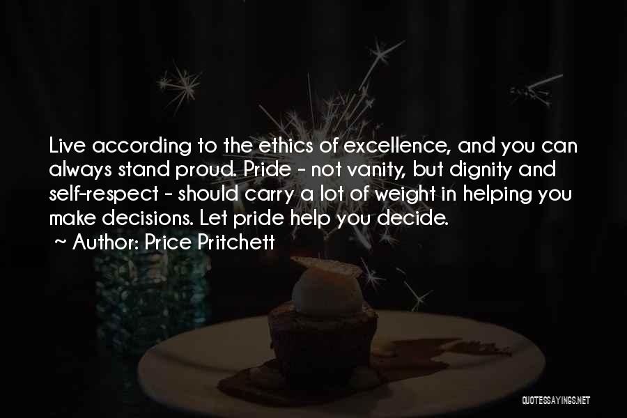 Price Pritchett Quotes: Live According To The Ethics Of Excellence, And You Can Always Stand Proud. Pride - Not Vanity, But Dignity And