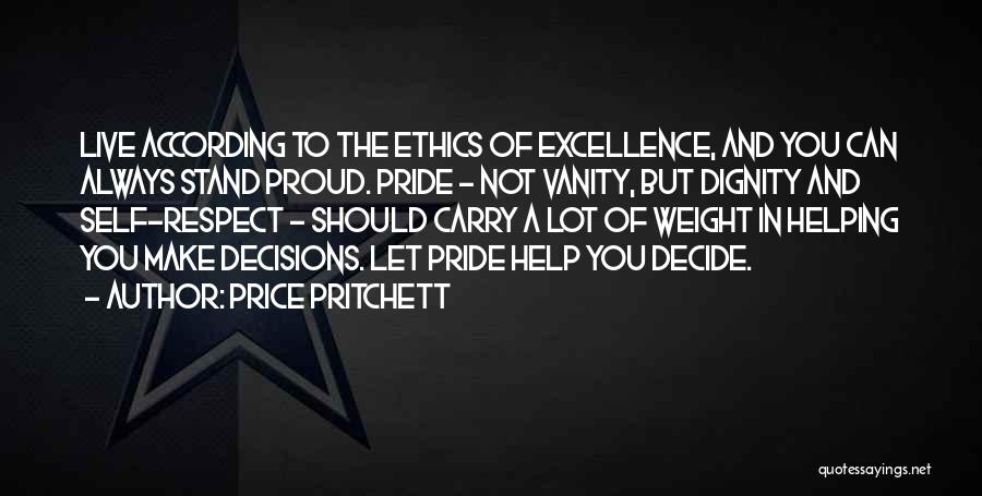 Price Pritchett Quotes: Live According To The Ethics Of Excellence, And You Can Always Stand Proud. Pride - Not Vanity, But Dignity And