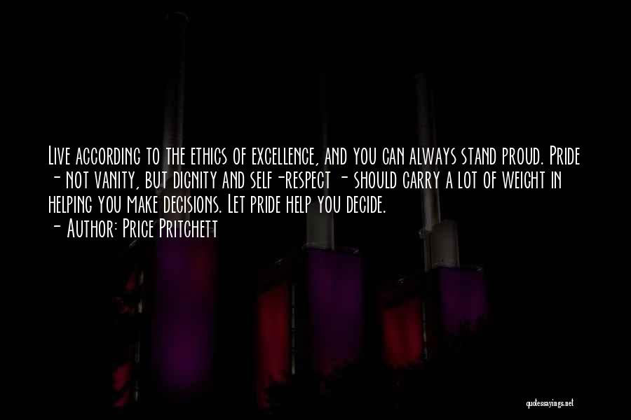 Price Pritchett Quotes: Live According To The Ethics Of Excellence, And You Can Always Stand Proud. Pride - Not Vanity, But Dignity And