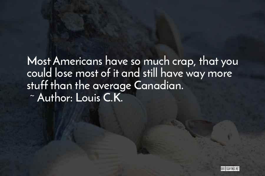 Louis C.K. Quotes: Most Americans Have So Much Crap, That You Could Lose Most Of It And Still Have Way More Stuff Than