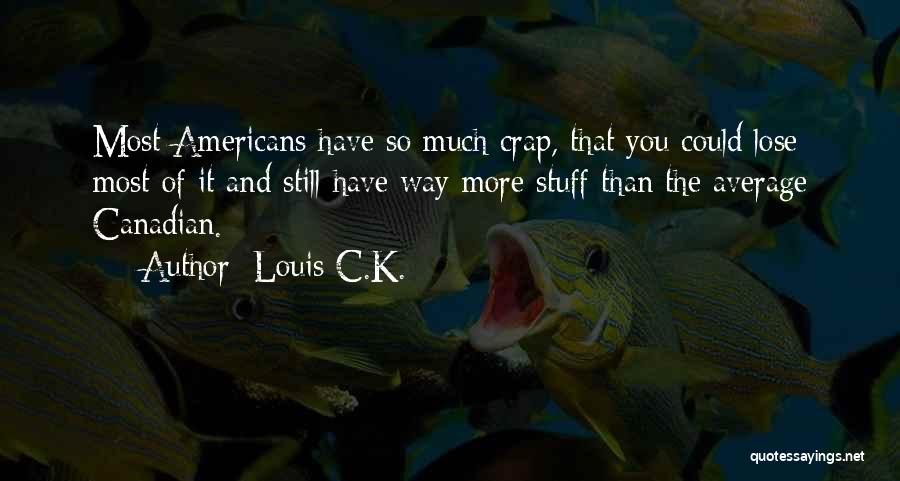 Louis C.K. Quotes: Most Americans Have So Much Crap, That You Could Lose Most Of It And Still Have Way More Stuff Than