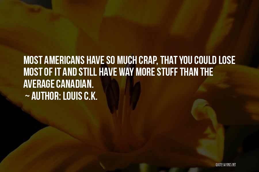 Louis C.K. Quotes: Most Americans Have So Much Crap, That You Could Lose Most Of It And Still Have Way More Stuff Than