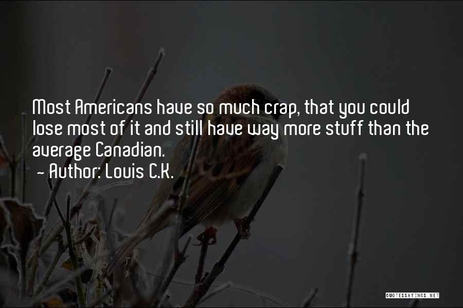 Louis C.K. Quotes: Most Americans Have So Much Crap, That You Could Lose Most Of It And Still Have Way More Stuff Than