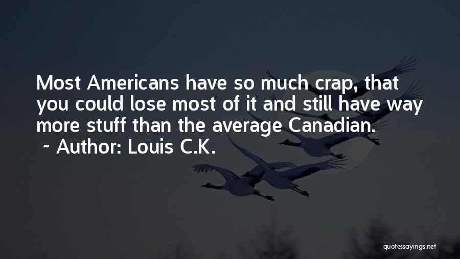 Louis C.K. Quotes: Most Americans Have So Much Crap, That You Could Lose Most Of It And Still Have Way More Stuff Than