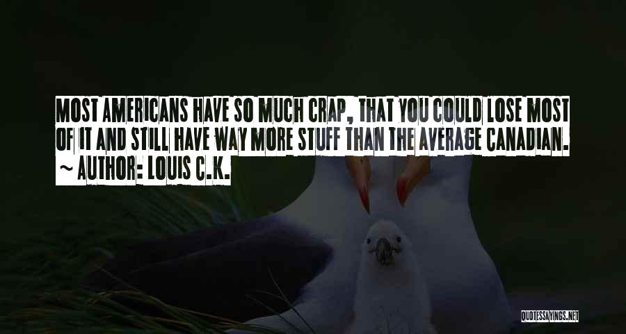 Louis C.K. Quotes: Most Americans Have So Much Crap, That You Could Lose Most Of It And Still Have Way More Stuff Than