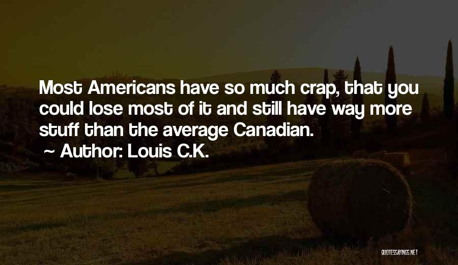 Louis C.K. Quotes: Most Americans Have So Much Crap, That You Could Lose Most Of It And Still Have Way More Stuff Than