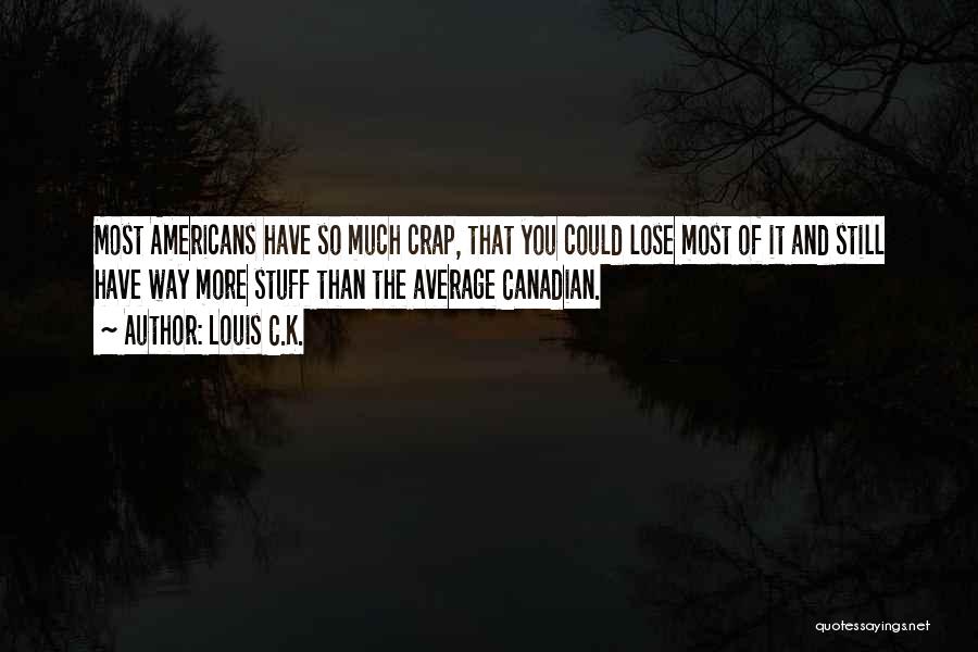 Louis C.K. Quotes: Most Americans Have So Much Crap, That You Could Lose Most Of It And Still Have Way More Stuff Than