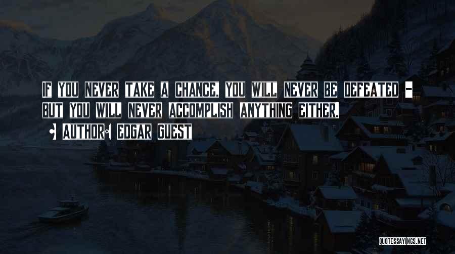 Edgar Guest Quotes: If You Never Take A Chance, You Will Never Be Defeated - But You Will Never Accomplish Anything Either.