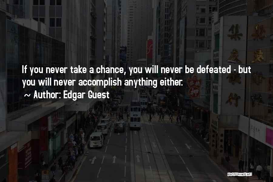 Edgar Guest Quotes: If You Never Take A Chance, You Will Never Be Defeated - But You Will Never Accomplish Anything Either.