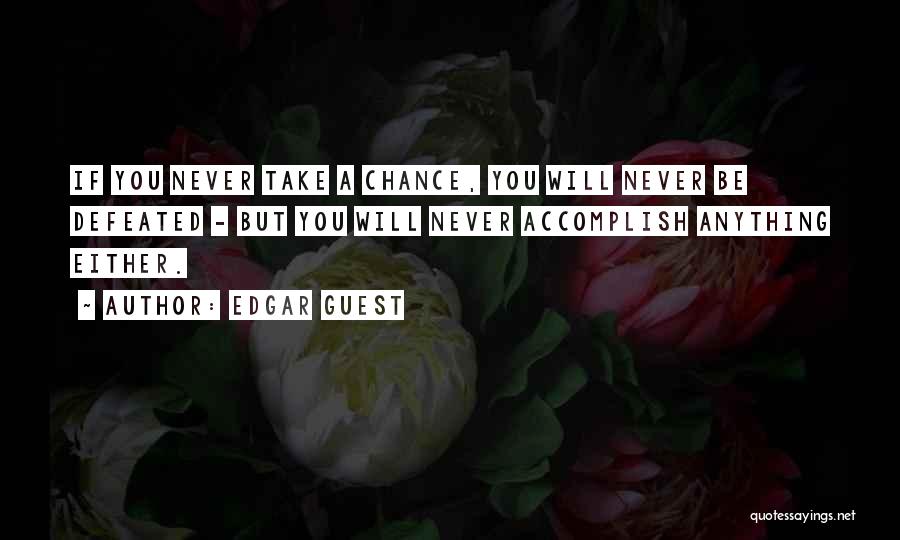 Edgar Guest Quotes: If You Never Take A Chance, You Will Never Be Defeated - But You Will Never Accomplish Anything Either.