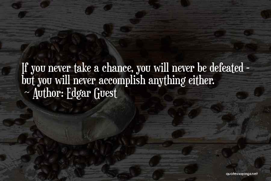 Edgar Guest Quotes: If You Never Take A Chance, You Will Never Be Defeated - But You Will Never Accomplish Anything Either.