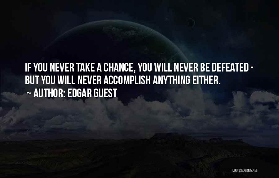 Edgar Guest Quotes: If You Never Take A Chance, You Will Never Be Defeated - But You Will Never Accomplish Anything Either.