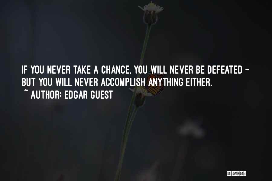 Edgar Guest Quotes: If You Never Take A Chance, You Will Never Be Defeated - But You Will Never Accomplish Anything Either.