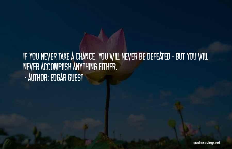 Edgar Guest Quotes: If You Never Take A Chance, You Will Never Be Defeated - But You Will Never Accomplish Anything Either.