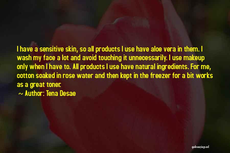 Tena Desae Quotes: I Have A Sensitive Skin, So All Products I Use Have Aloe Vera In Them. I Wash My Face A