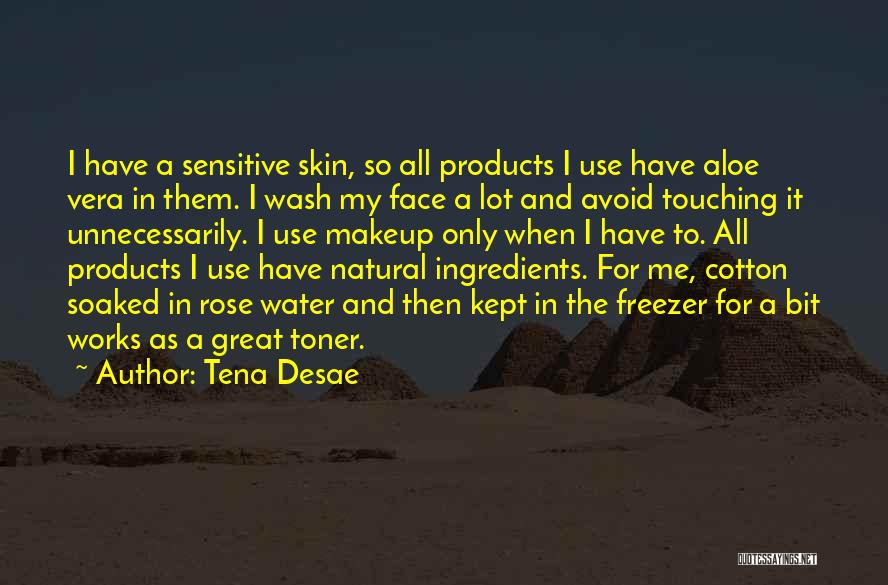 Tena Desae Quotes: I Have A Sensitive Skin, So All Products I Use Have Aloe Vera In Them. I Wash My Face A