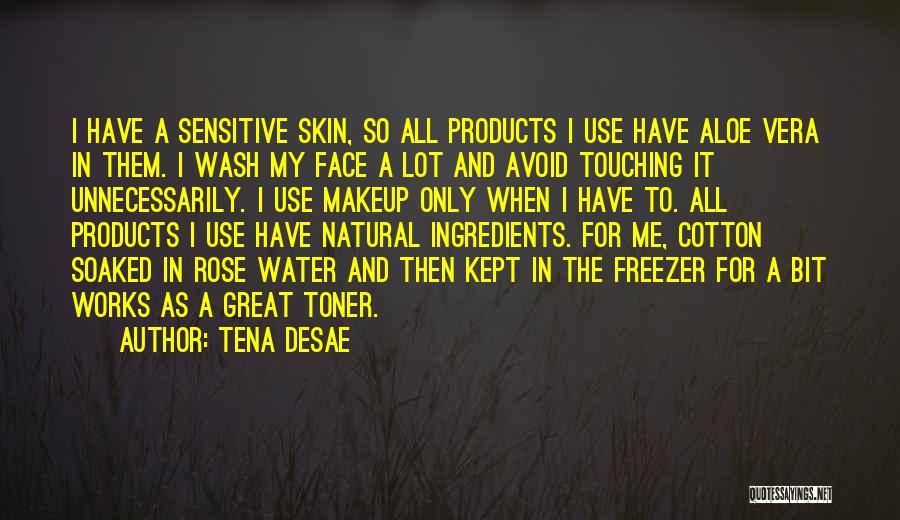 Tena Desae Quotes: I Have A Sensitive Skin, So All Products I Use Have Aloe Vera In Them. I Wash My Face A