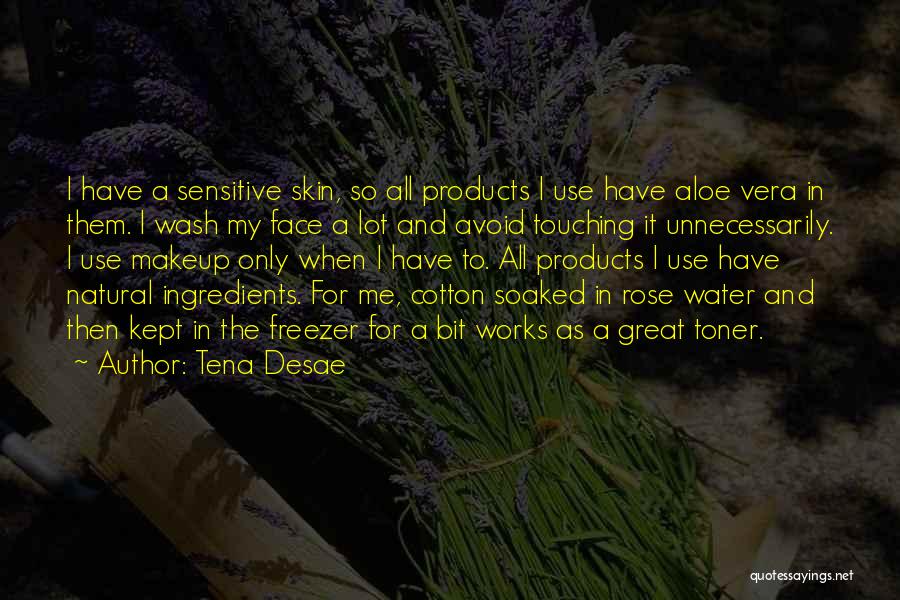 Tena Desae Quotes: I Have A Sensitive Skin, So All Products I Use Have Aloe Vera In Them. I Wash My Face A