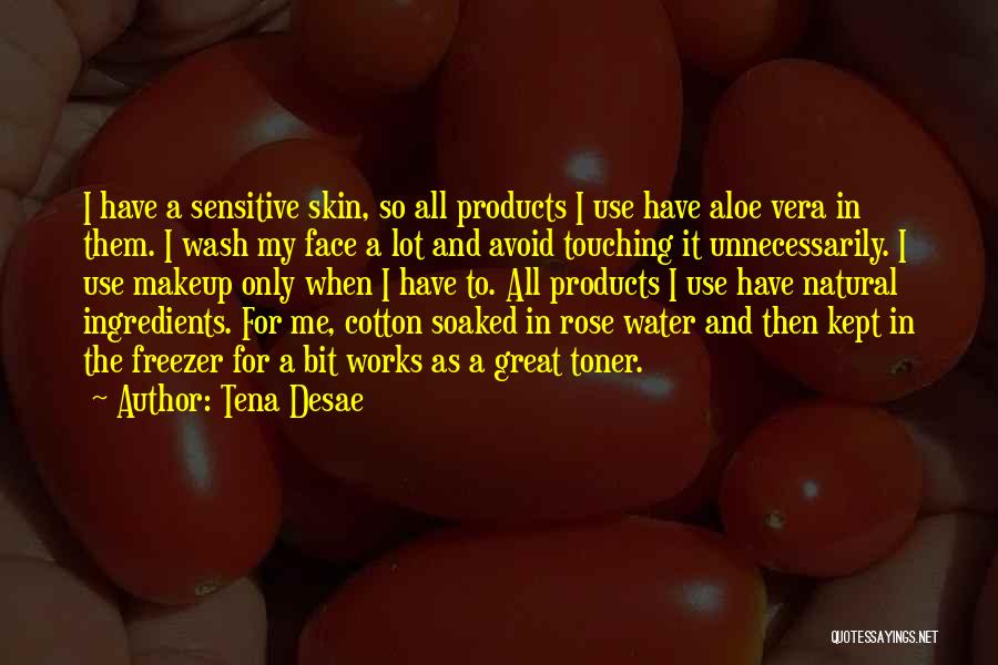 Tena Desae Quotes: I Have A Sensitive Skin, So All Products I Use Have Aloe Vera In Them. I Wash My Face A