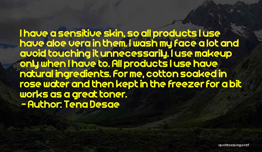 Tena Desae Quotes: I Have A Sensitive Skin, So All Products I Use Have Aloe Vera In Them. I Wash My Face A